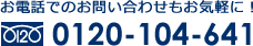 お電話でのお問い合わせもお気軽に！0120-104-641